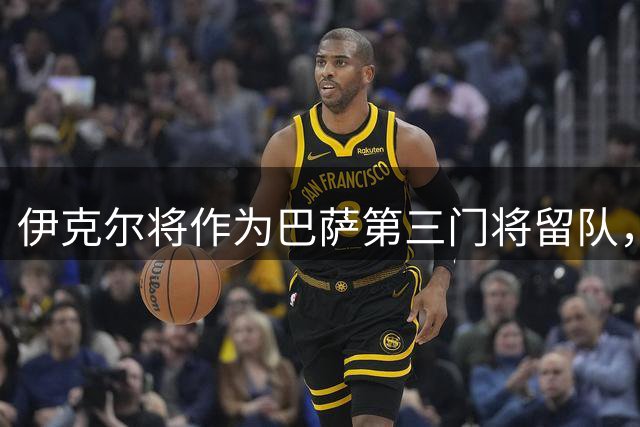 伊克尔将作为巴萨第三门将留队，获比肩巴尔德斯评价