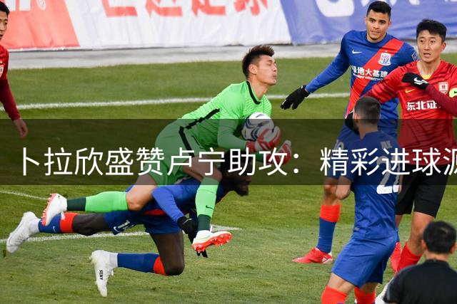 卜拉欣盛赞卢宁助攻：精彩进球源于完美配合