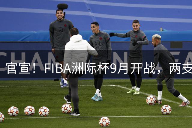官宣！FIBA洲际杯9月开战，两支CBA球队参赛