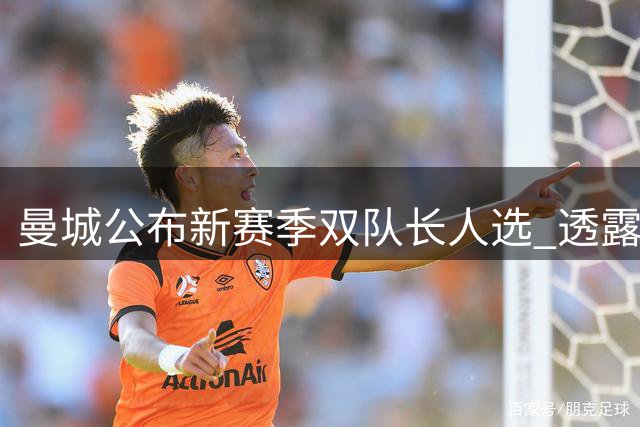 曼城公布新赛季双队长人选 透露选拔方案