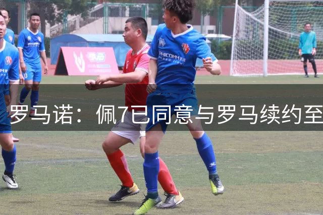 罗马诺：佩7已同意与罗马续约至2027年，目前正等待核对文件